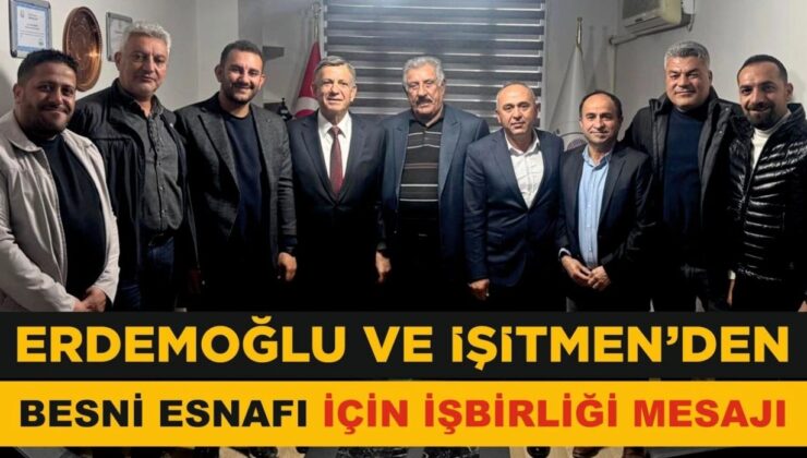 Erdemoğlu ve İşitmen’den Besni Esnafı için İş Birliği Mesajı