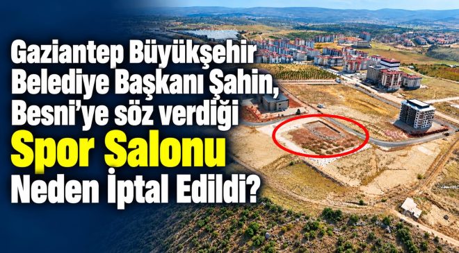 Gaziantep Büyükşehir Belediye Başkanı Şahin Besni’ye Söz Verdiği Spor Salonu Neden İptal Edildi?