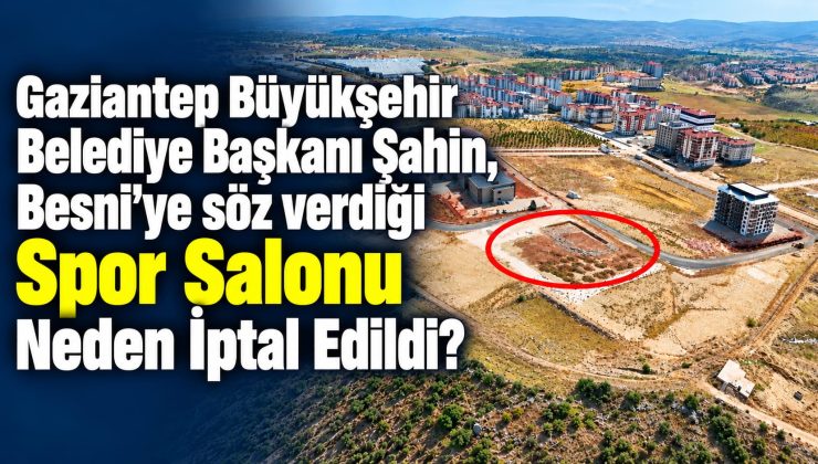 Gaziantep Büyükşehir Belediye Başkanı Şahin Besni’ye Söz Verdiği Spor Salonu Neden İptal Edildi?