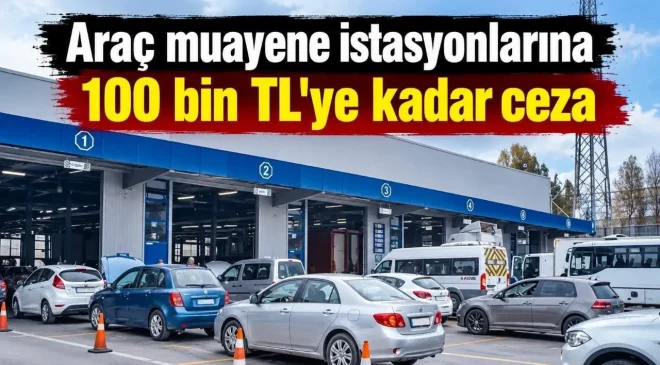 Araç Muayene İstasyonlarında 100 Bin TL’ye Kadar Ceza